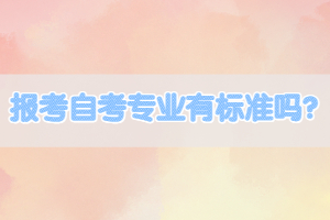 報(bào)考自考專(zhuān)業(yè)有標(biāo)準(zhǔn)嗎？