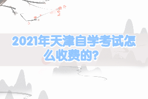 2021年天津自學(xué)考試怎么收費(fèi)的？