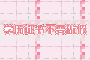 學(xué)歷證書不要做假，會被納入失信行為名單