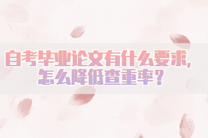 自考畢業(yè)論文有什么要求，怎么降低查重率？