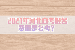 2021年河北自考報名費(fèi)用是多少？
