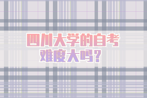 四川大學(xué)的自考難度大嗎？