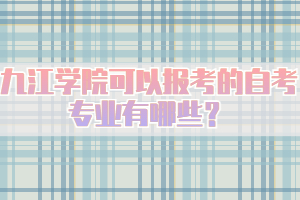 九江學(xué)院可以報考的自考專業(yè)有哪些？