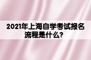 2021年上海自學(xué)考試報名流程是什么？