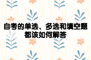 自考的單選、多選和填空題都該如何解答