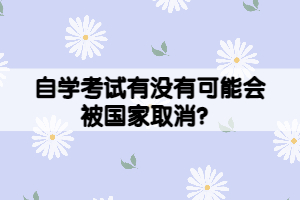 自學(xué)考試有沒有可能會被國家取消？