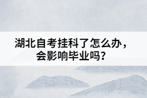 湖北自考掛科了怎么辦，會影響畢業(yè)嗎？