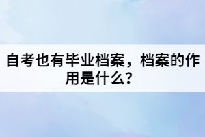 自考也有畢業(yè)檔案，檔案的作用是什么？