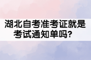 湖北自考準(zhǔn)考證就是考試通知單嗎？