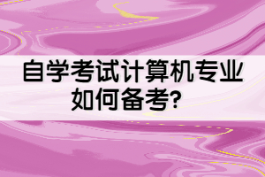 自學(xué)考試計算機專業(yè)如何備考？