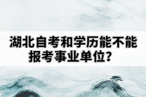 湖北自考和學(xué)歷能不能報(bào)考事業(yè)單位？