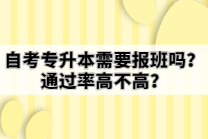 自考專升本需要報(bào)班嗎？通過(guò)率高不高？