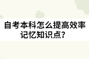 自考本科怎么提高效率記憶知識點？