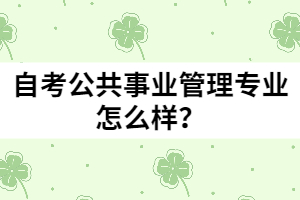自考公共事業(yè)管理專業(yè)怎么樣？