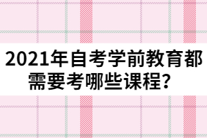 2021年自考學(xué)前教育都需要考哪些課程？
