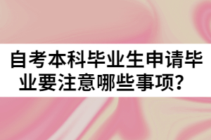 自考本科畢業(yè)生申請(qǐng)畢業(yè)要注意哪些事項(xiàng)？