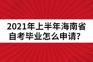 2021年上半年海南省自考畢業(yè)怎么申請？