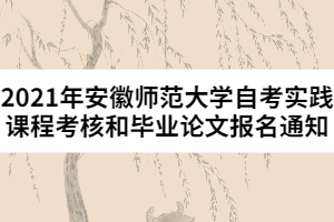 2021年安徽師范大學自考實踐課程考核和畢業(yè)論文報名通知