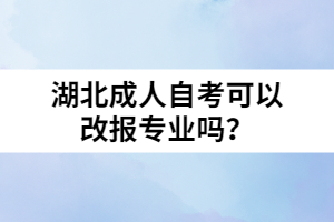 湖北成人自考可以改報專業(yè)嗎？
