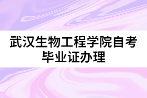 武漢生物工程學(xué)院自考畢業(yè)證辦理