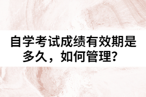 自學(xué)考試成績有效期是多久，如何管理？