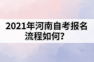 2021年河南自考報名流程如何？