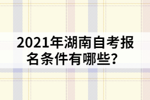 2021年湖南自考報名條件有哪些？