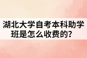 湖北大學(xué)自考本科助學(xué)班是怎么收費(fèi)的？