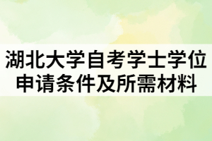 湖北大學(xué)自考學(xué)士學(xué)位申請(qǐng)條件及所需材料