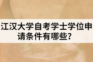 江漢大學(xué)自考學(xué)士學(xué)位申請條件有哪些？