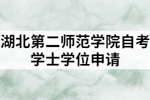 湖北第二師范學(xué)院自考學(xué)士學(xué)位申請