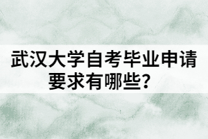 武漢大學(xué)自考畢業(yè)申請要求有哪些？