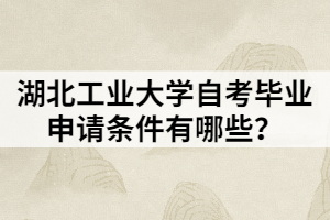 湖北工業(yè)大學自考畢業(yè)申請條件有哪些？