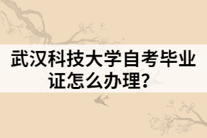 武漢科技大學自考畢業(yè)證怎么辦理？