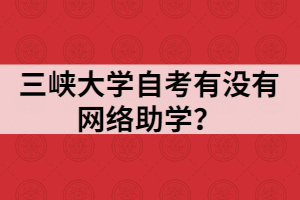 三峽大學(xué)自考有沒有網(wǎng)絡(luò)助學(xué)？