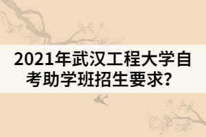2021年武漢工程大學自考助學班招生要求？