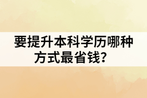 要提升本科學(xué)歷哪種方式最省錢？