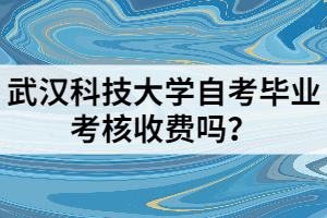 武漢科技大學(xué)自考畢業(yè)考核收費(fèi)嗎？