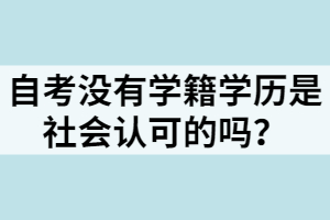 自考沒(méi)有學(xué)籍學(xué)歷是社會(huì)認(rèn)可的嗎？