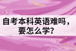 自考本科英語難嗎，要怎么學(xué)？