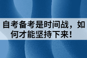 自考備考是時間戰(zhàn)，如何才能堅持下來！