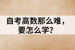 自考高數(shù)那么難，要怎么學(xué)？