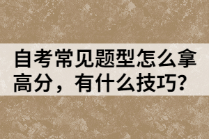 自考常見題型怎么拿高分，有什么技巧？
