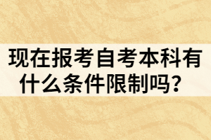 現(xiàn)在報考自考本科有什么條件限制嗎？