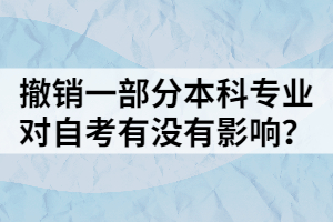 撤銷一部分本科專業(yè)，對自考有沒有影響？