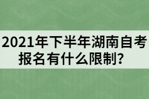 2021年下半年湖南自考報(bào)名有什么限制？