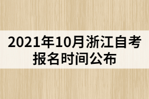 2021年10月浙江自考報名時間公布