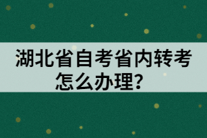 湖北省自考省內(nèi)轉(zhuǎn)考怎么辦理？