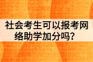 社會考生可以報考網(wǎng)絡助學加分嗎？