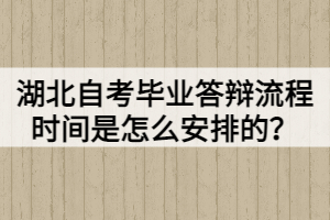 湖北自考畢業(yè)答辯流程時(shí)間是怎么安排的？